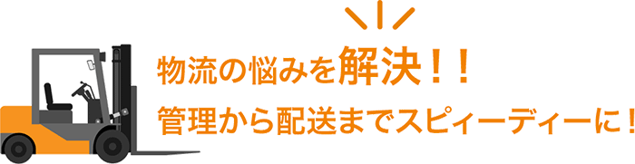 物流の悩みを解決！！管理から配送までスピーディに！